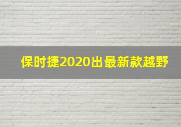 保时捷2020出最新款越野