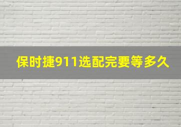 保时捷911选配完要等多久