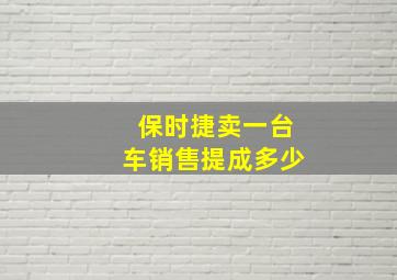 保时捷卖一台车销售提成多少