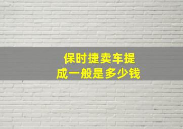 保时捷卖车提成一般是多少钱