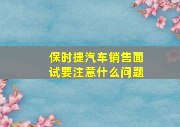 保时捷汽车销售面试要注意什么问题