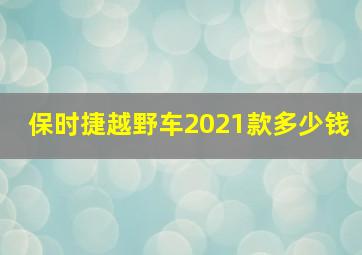 保时捷越野车2021款多少钱