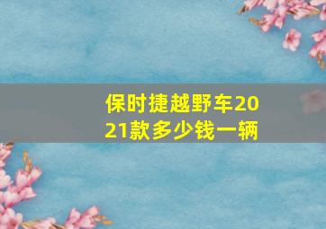 保时捷越野车2021款多少钱一辆