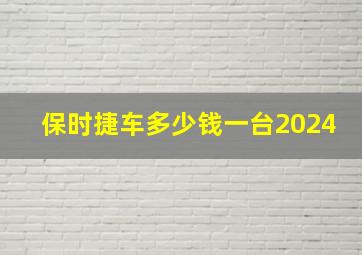 保时捷车多少钱一台2024