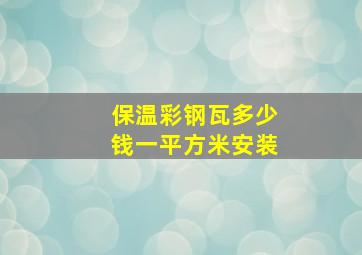 保温彩钢瓦多少钱一平方米安装