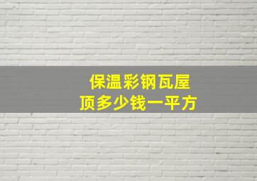 保温彩钢瓦屋顶多少钱一平方