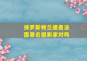 保罗斯特兰德是法国著名摄影家对吗