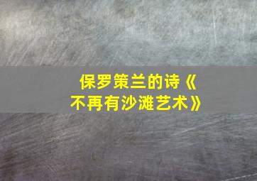 保罗策兰的诗《不再有沙滩艺术》