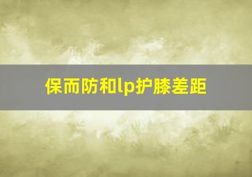 保而防和lp护膝差距