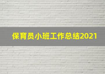 保育员小班工作总结2021