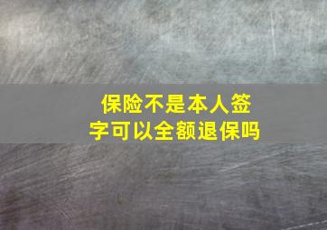 保险不是本人签字可以全额退保吗