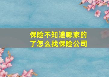 保险不知道哪家的了怎么找保险公司