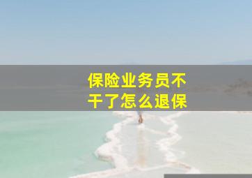 保险业务员不干了怎么退保