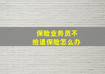 保险业务员不给退保险怎么办