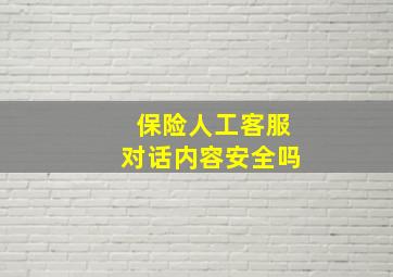 保险人工客服对话内容安全吗