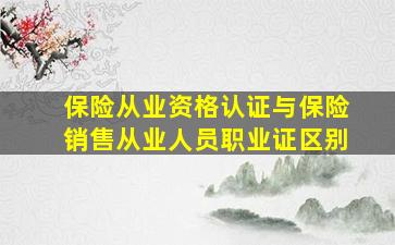 保险从业资格认证与保险销售从业人员职业证区别