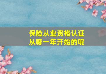 保险从业资格认证从哪一年开始的呢