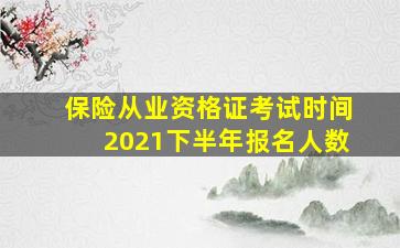 保险从业资格证考试时间2021下半年报名人数