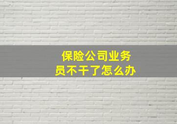 保险公司业务员不干了怎么办