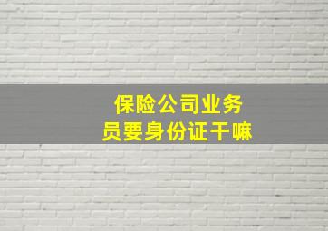 保险公司业务员要身份证干嘛