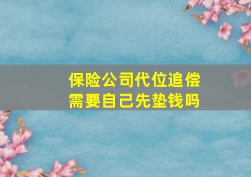 保险公司代位追偿需要自己先垫钱吗