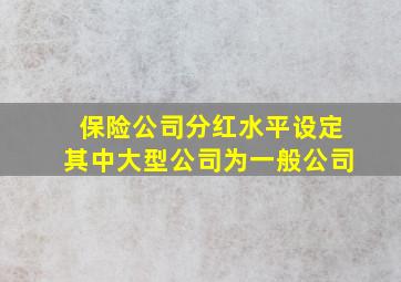 保险公司分红水平设定其中大型公司为一般公司