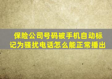 保险公司号码被手机自动标记为骚扰电话怎么能正常播出