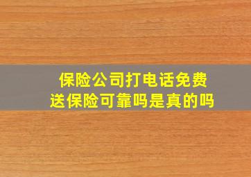 保险公司打电话免费送保险可靠吗是真的吗