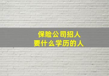 保险公司招人要什么学历的人