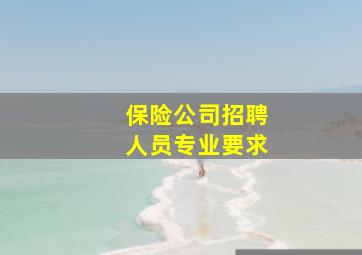 保险公司招聘人员专业要求