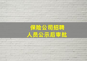 保险公司招聘人员公示后审批