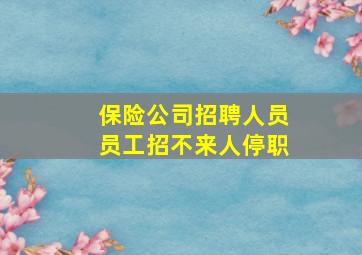 保险公司招聘人员员工招不来人停职