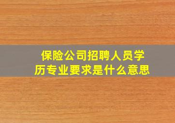 保险公司招聘人员学历专业要求是什么意思