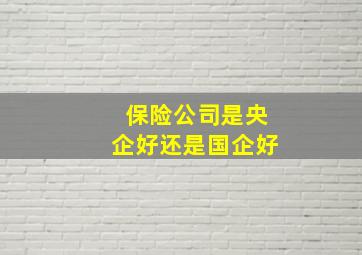 保险公司是央企好还是国企好