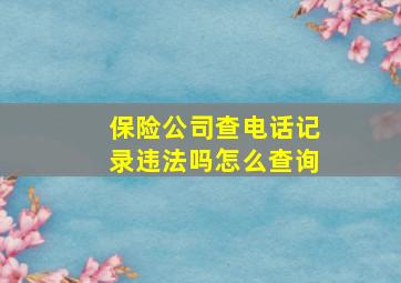 保险公司查电话记录违法吗怎么查询