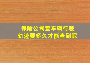 保险公司查车辆行驶轨迹要多久才能查到呢