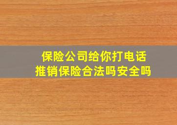 保险公司给你打电话推销保险合法吗安全吗