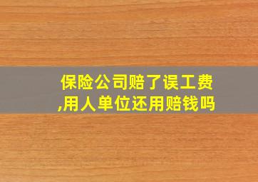 保险公司赔了误工费,用人单位还用赔钱吗