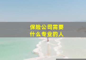 保险公司需要什么专业的人