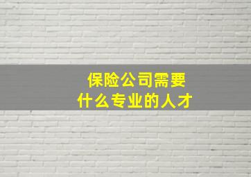 保险公司需要什么专业的人才