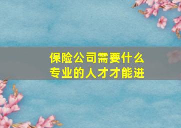 保险公司需要什么专业的人才才能进