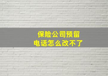 保险公司预留电话怎么改不了