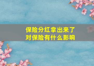 保险分红拿出来了对保险有什么影响