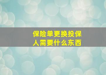 保险单更换投保人需要什么东西