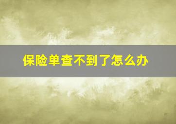 保险单查不到了怎么办