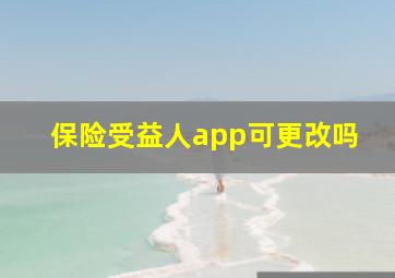 保险受益人app可更改吗