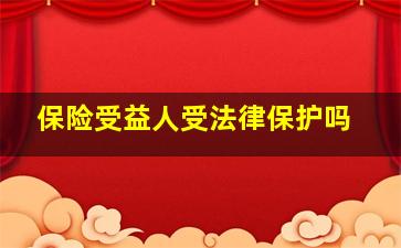 保险受益人受法律保护吗