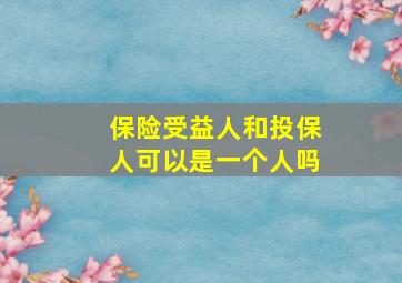 保险受益人和投保人可以是一个人吗