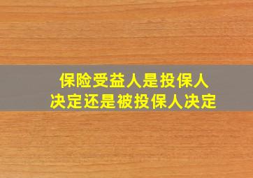 保险受益人是投保人决定还是被投保人决定