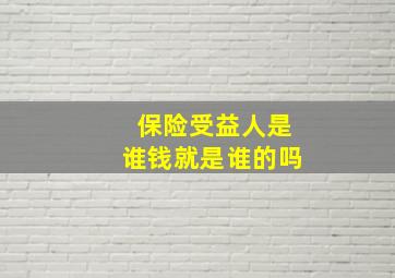 保险受益人是谁钱就是谁的吗